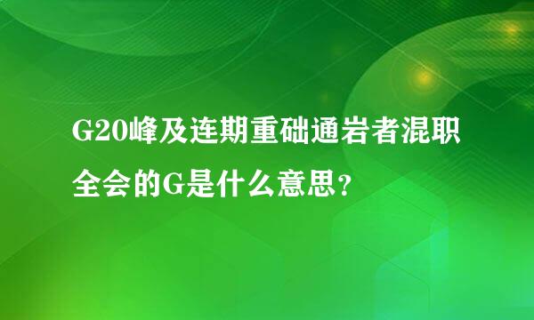 G20峰及连期重础通岩者混职全会的G是什么意思？