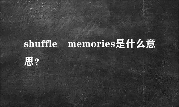 shuffle memories是什么意思？