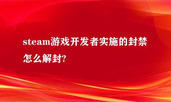 steam游戏开发者实施的封禁怎么解封?