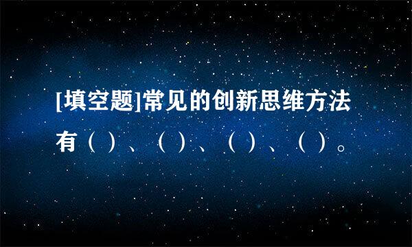 [填空题]常见的创新思维方法有（）、（）、（）、（）。