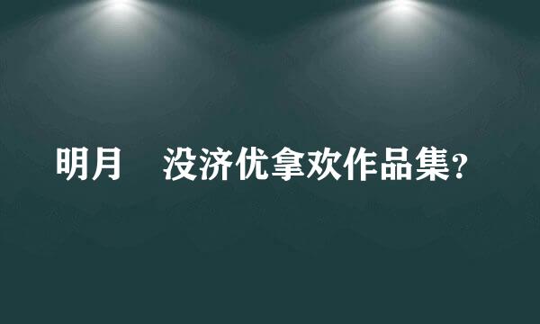 明月珰没济优拿欢作品集？