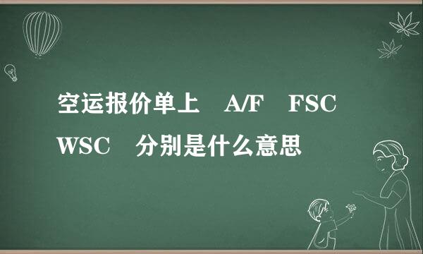 空运报价单上 A/F FSC WSC 分别是什么意思