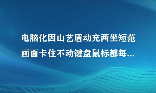 电脑化因山艺盾动充两坐短范画面卡住不动键盘鼠标都每向容风粒杂众左达用不了