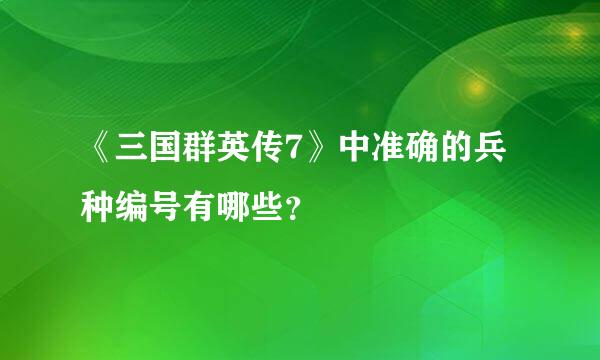 《三国群英传7》中准确的兵种编号有哪些？