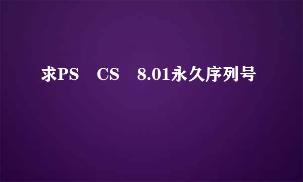 求PS CS 8.01永久序列号