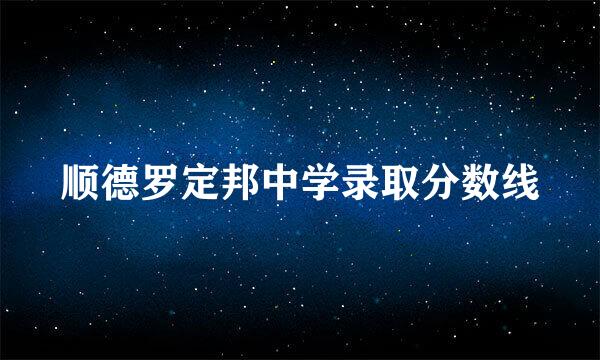 顺德罗定邦中学录取分数线