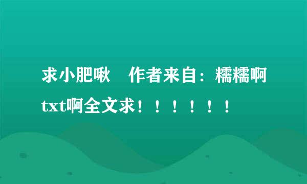 求小肥啾 作者来自：糯糯啊txt啊全文求！！！！！！