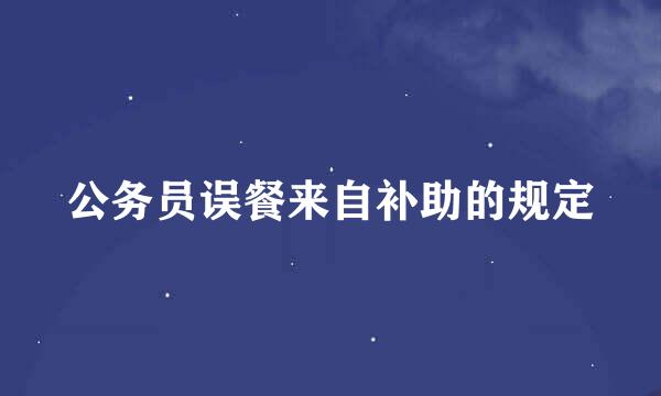 公务员误餐来自补助的规定