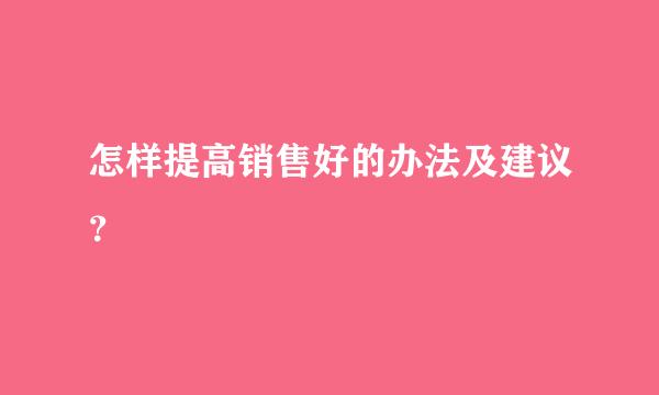 怎样提高销售好的办法及建议？