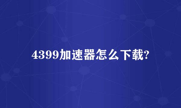 4399加速器怎么下载?