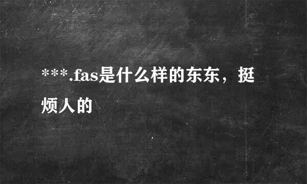 ***.fas是什么样的东东，挺烦人的