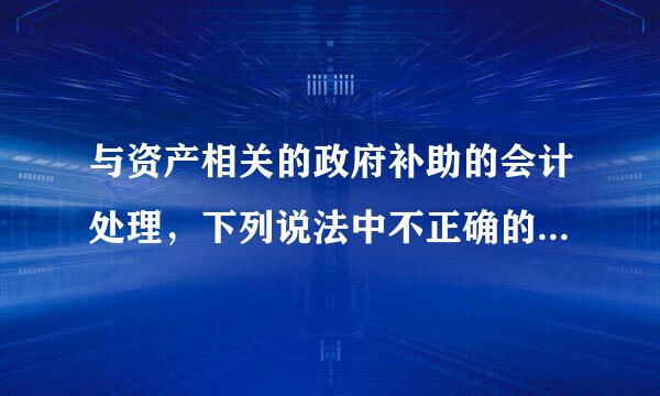 与资产相关的政府补助的会计处理，下列说法中不正确的是（ ）。