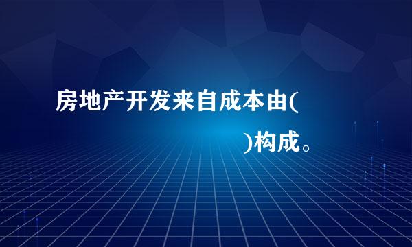 房地产开发来自成本由(          )构成。