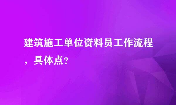 建筑施工单位资料员工作流程，具体点？