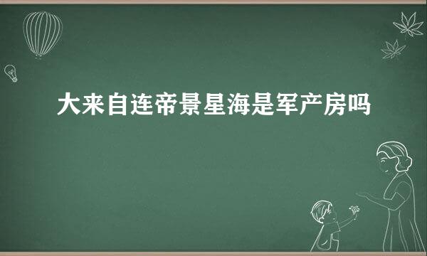 大来自连帝景星海是军产房吗