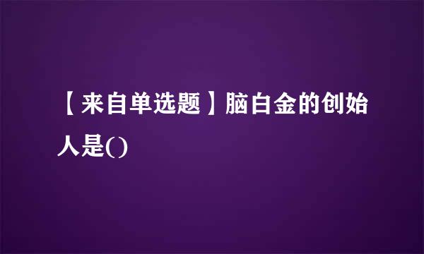 【来自单选题】脑白金的创始人是()