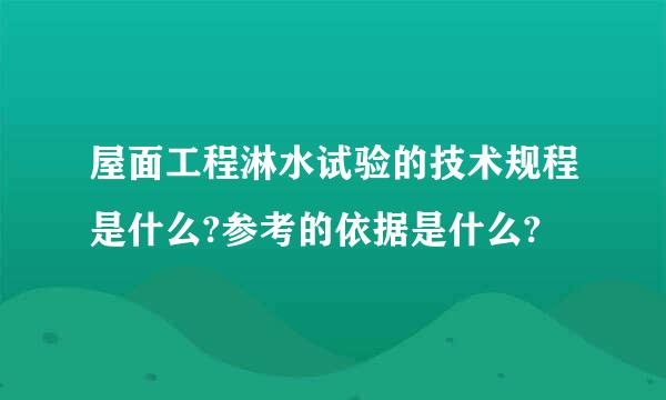 屋面工程淋水试验的技术规程是什么?参考的依据是什么?