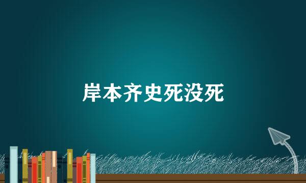 岸本齐史死没死