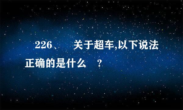 ﻿226、 关于超车,以下说法正确的是什么 ?