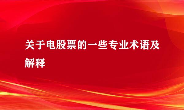 关于电股票的一些专业术语及解释