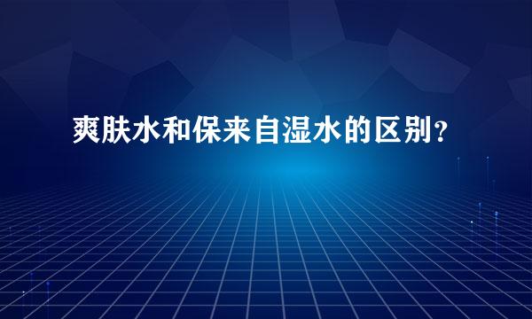 爽肤水和保来自湿水的区别？