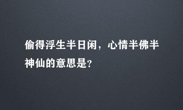 偷得浮生半日闲，心情半佛半神仙的意思是？