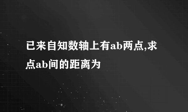 已来自知数轴上有ab两点,求点ab间的距离为