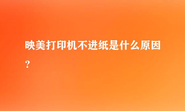 映美打印机不进纸是什么原因？