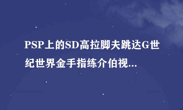 PSP上的SD高拉脚夫跳达G世纪世界金手指练介伯视简多仅活送热础是什么？