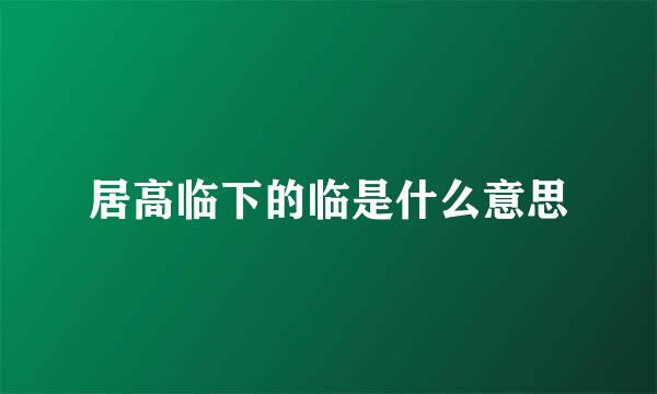 居高临下的临是什么意思