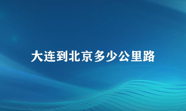 大连到北京多少公里路