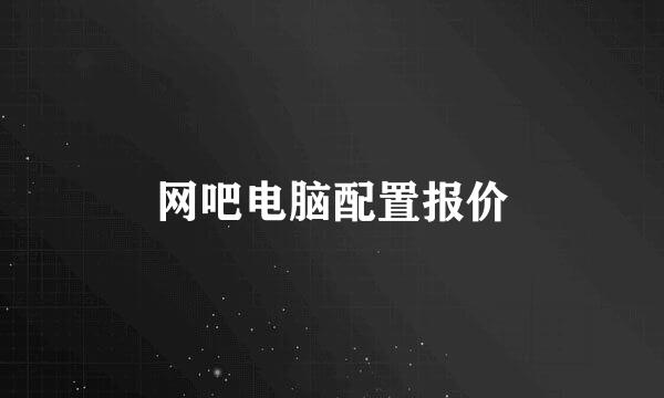 网吧电脑配置报价