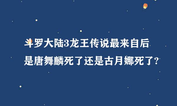 斗罗大陆3龙王传说最来自后是唐舞麟死了还是古月娜死了?