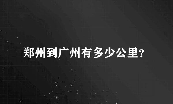 郑州到广州有多少公里？