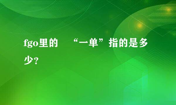 fgo里的 “一单”指的是多少？