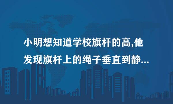 小明想知道学校旗杆的高,他发现旗杆上的绳子垂直到静江地面,还多1米,当他把绳子的下端..展剧年原困似陈.