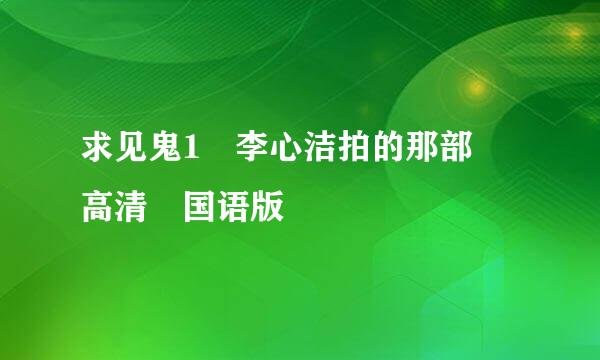 求见鬼1 李心洁拍的那部 高清 国语版