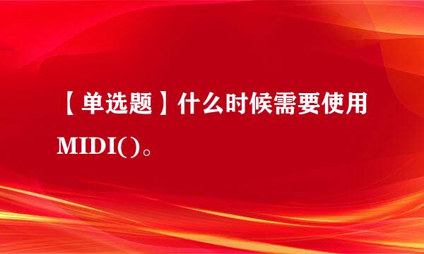 【单选题】什么时候需要使用MIDI()。