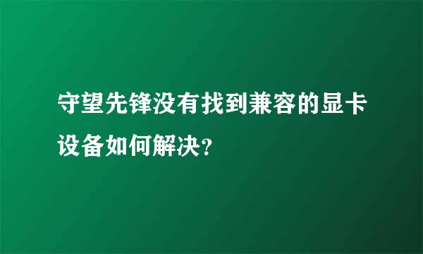 守望先锋没有找到兼容的显卡设备如何解决？