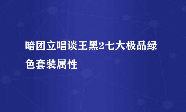 暗团立唱谈王黑2七大极品绿色套装属性