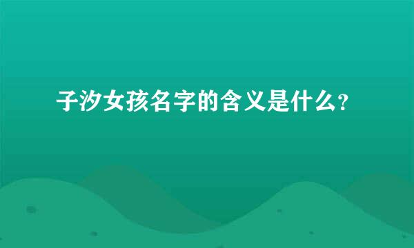 子汐女孩名字的含义是什么？