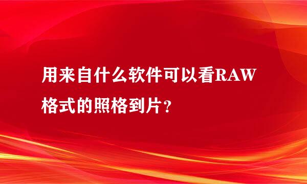 用来自什么软件可以看RAW格式的照格到片？