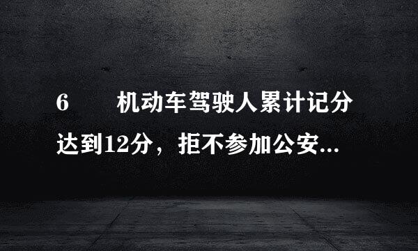 6  机动车驾驶人累计记分达到12分，拒不参加公安机关交通管理部门通知的学习，也不接受考试的，由公安机关交通管理部门  ...