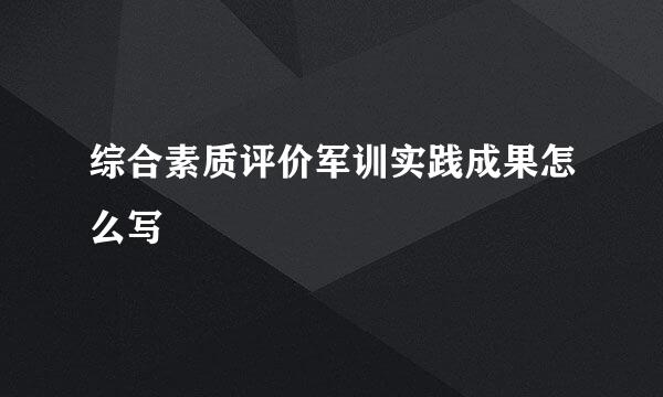 综合素质评价军训实践成果怎么写