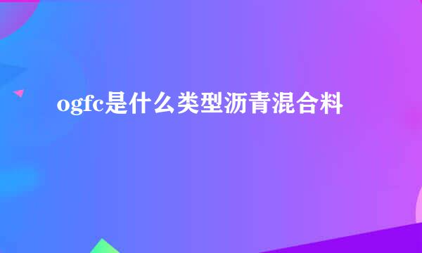 ogfc是什么类型沥青混合料