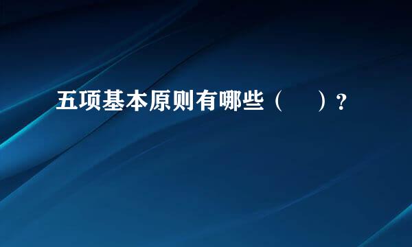 五项基本原则有哪些（ ）？