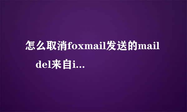 怎么取消foxmail发送的mail del来自ivery sys二范现协始tem的邮件