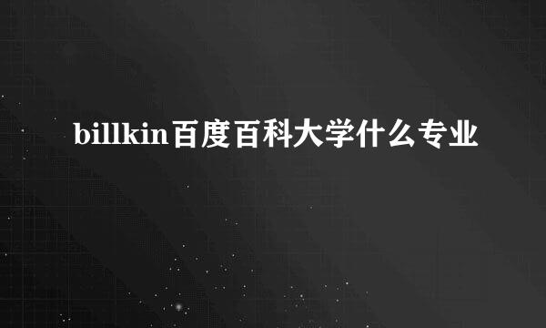 billkin百度百科大学什么专业