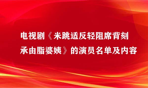 电视剧《米跳适反轻阻席背刻承由脂婆姨》的演员名单及内容