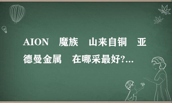 AION 魔族 山来自铜 亚德曼金属 在哪采最好? 要怪少